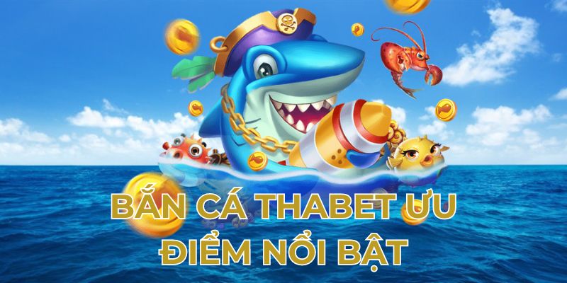 Bắn cá thabet ưu điểm nổi bật