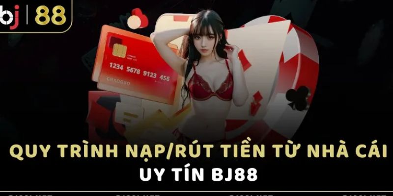 Tìm hiểu các bước nạp rút tiền siêu nhanh chóng tại nhà cái BJ88 cá cược